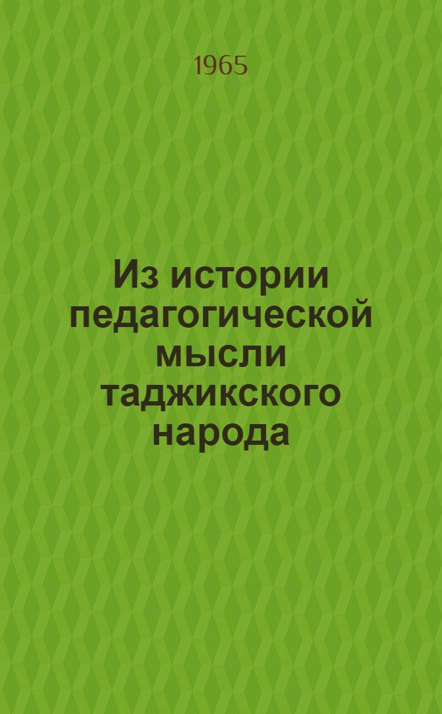 Из истории педагогической мысли таджикского народа : Ч. 1-. Ч. 2 : О педагогических воззрениях Муслихиддина Саади, Абдурахмана Джами и Ахмада Дониша