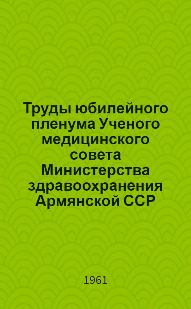 Труды юбилейного пленума Ученого медицинского совета Министерства здравоохранения Армянской ССР, посвященного 40-летию установления Советской власти в Армении. [20-22 октября 1960 г : В 4 т.] Т. 1-. Т. 3 : [Вопросы гигиены труда и профессиональных заболеваний]