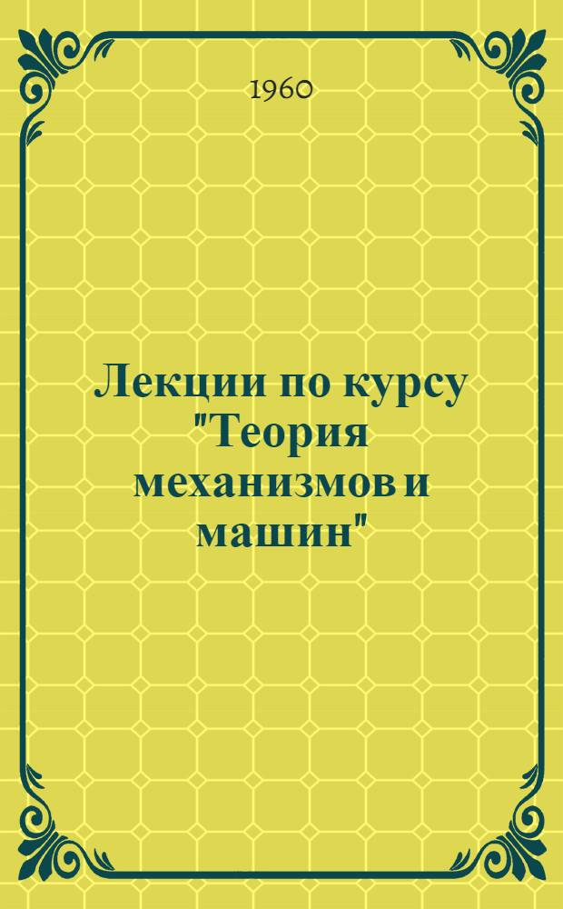 Лекции по курсу "Теория механизмов и машин" : Вып. 1-. Вып. 1. Раздел 1 : Основы общей теории механизмов