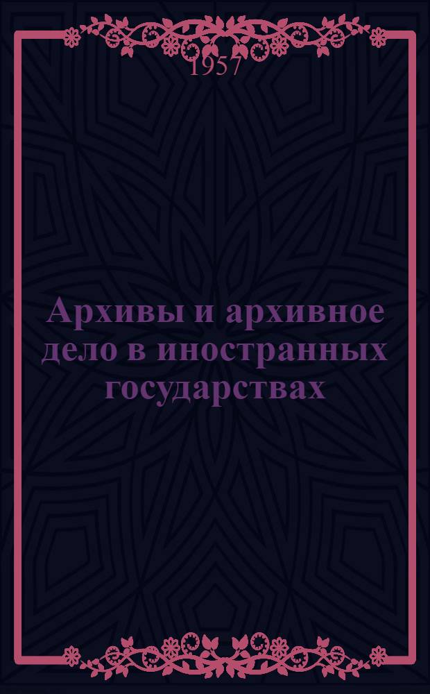 Архивы и архивное дело в иностранных государствах : (Пособие для студентов Моск. гос. ист.-архивного ин-та)