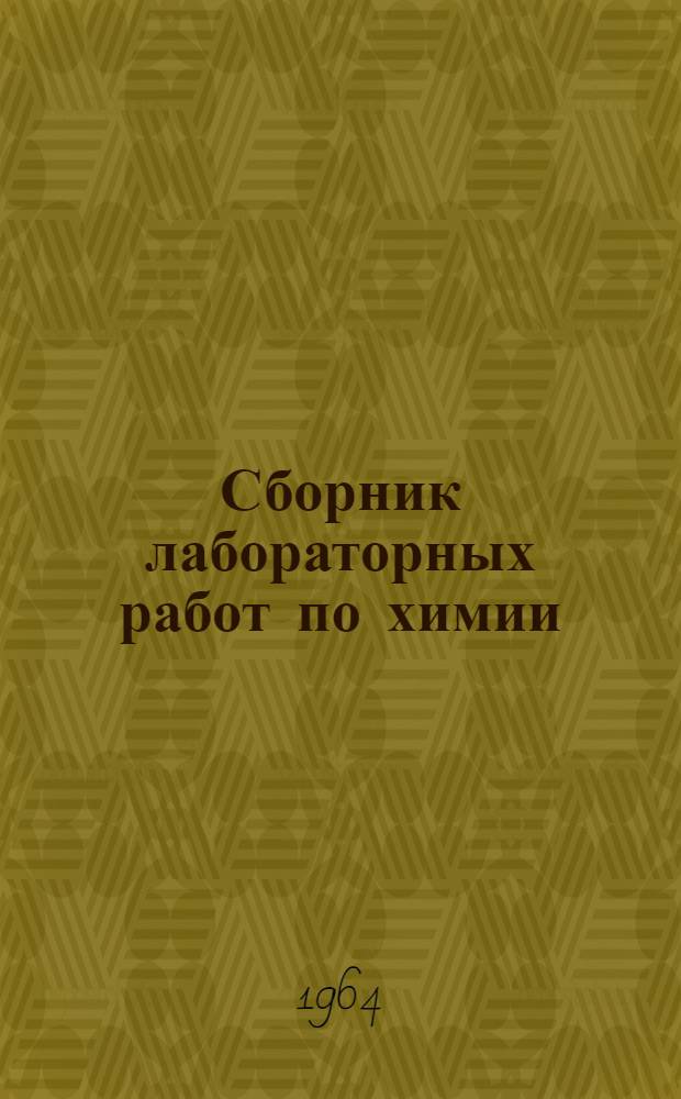 Сборник лабораторных работ по химии : Для подготовки лаборантов хим. и нефтеперерабатывающей пром-сти в гор. и проф.-техн. училищах Ч. 1-. Ч. 1. Вып. 1 : Производственное обучение в лаборатории неорганической химии