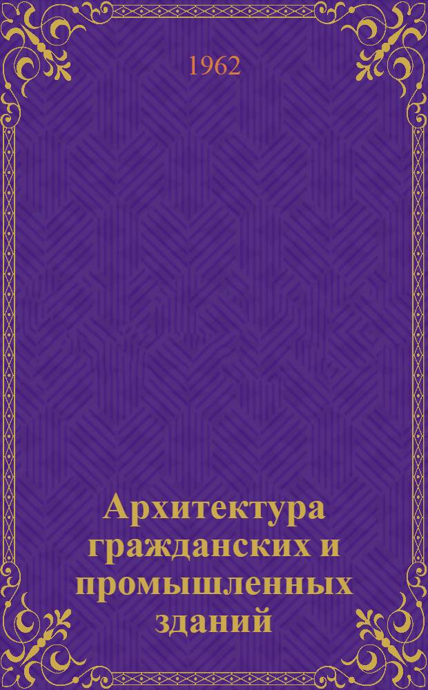 Архитектура гражданских и промышленных зданий : [Учеб. пособие для инж.-строит. вузов и фак. [1] : История архитектуры
