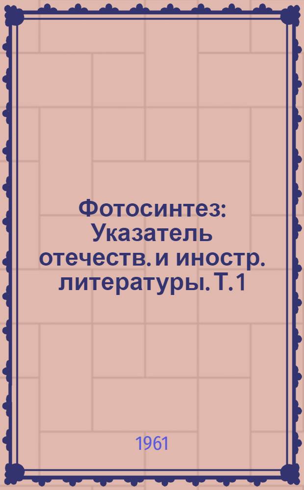 Фотосинтез : Указатель отечеств. и иностр. литературы. Т. 1 : 1951-1958
