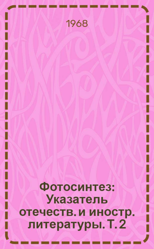 Фотосинтез : Указатель отечеств. и иностр. литературы. Т. 2 : 1958-1962