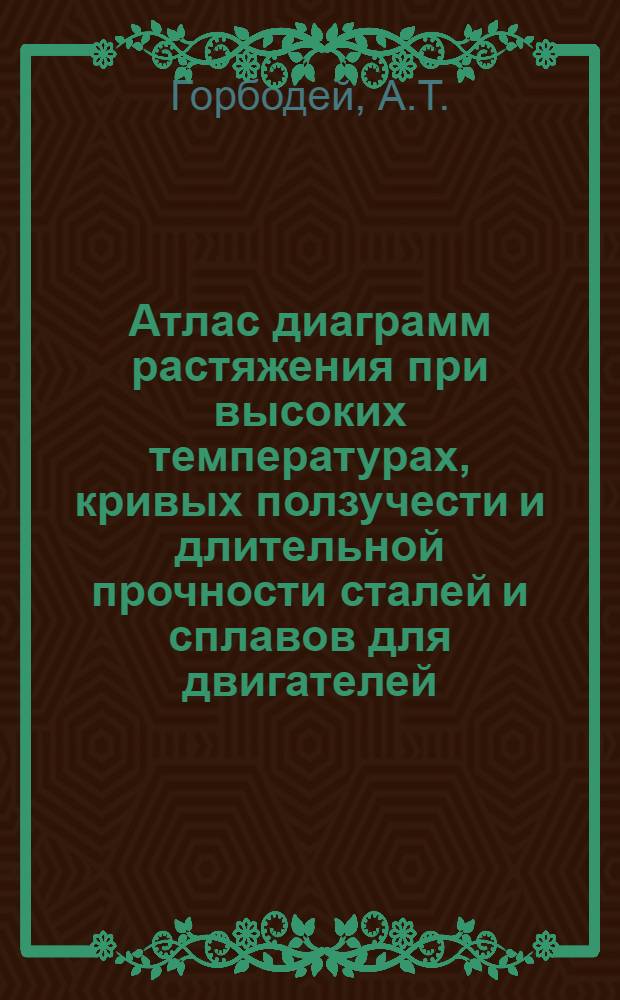 Атлас диаграмм растяжения при высоких температурах, кривых ползучести и длительной прочности сталей и сплавов для двигателей : Вып. 1-