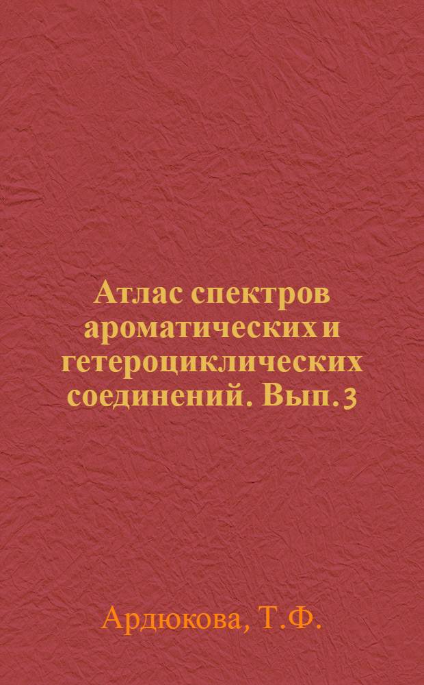 Атлас спектров ароматических и гетероциклических соединений. Вып. 3 : ИК-, УФ, и ПМР-спектры ароматических и некоторых алициклических полиалкилзамещенных соединений