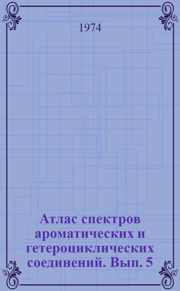 Атлас спектров ароматических и гетероциклических соединений. Вып. 5 : ИК-, УФ- и ЯМР-спектры бензоцикленов - производных бицикло- и трициклооктенов и -октадиенов