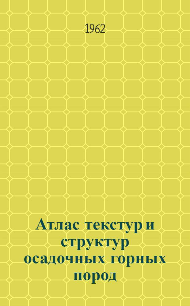 Атлас текстур и структур осадочных горных пород : Ч. 1-. Ч. 1 : Обломочные и глинистые породы