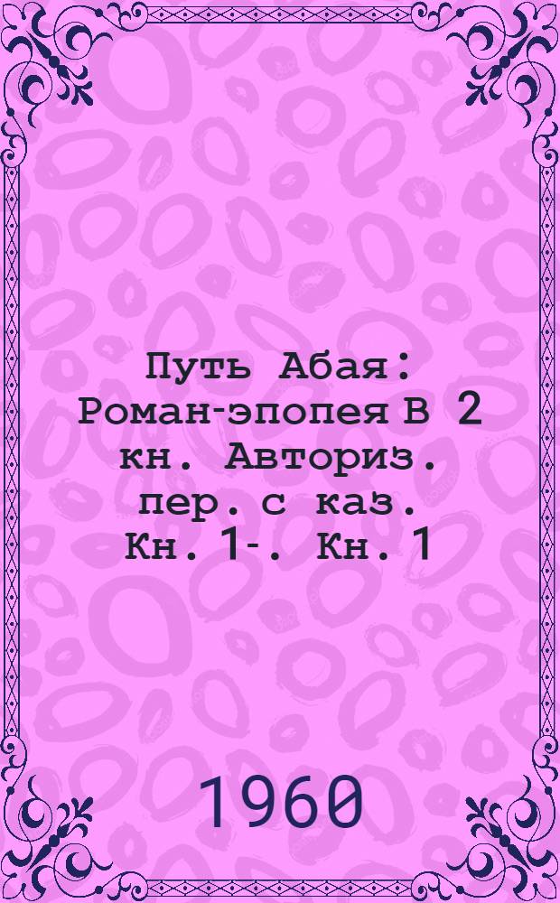 Путь Абая : Роман-эпопея В 2 кн. [Авториз. пер. с каз.] Кн. 1-. Кн. 1 : Абай