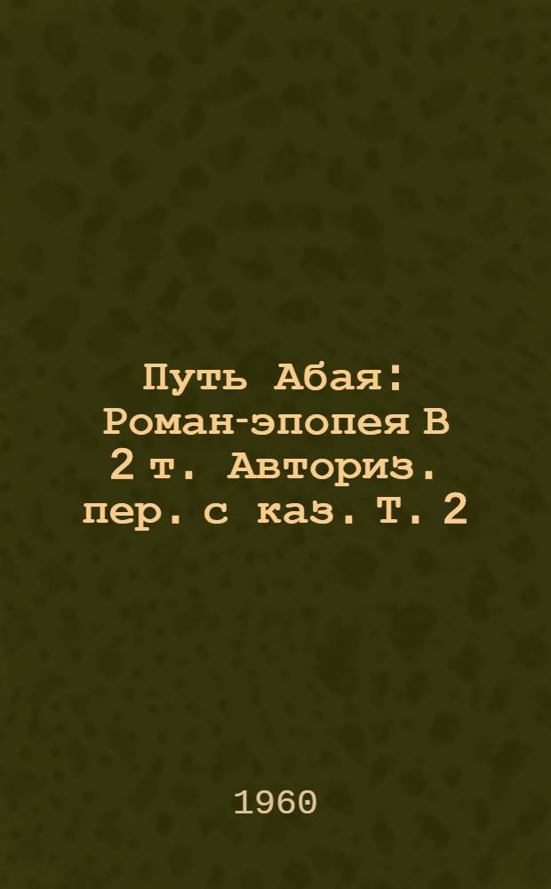 Путь Абая : [Роман-эпопея В 2 т. Авториз. пер. с каз. Т. 2
