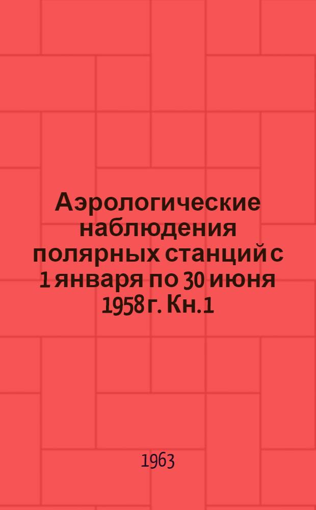 Аэрологические наблюдения полярных станций с 1 января по 30 июня 1958 г. Кн. 1