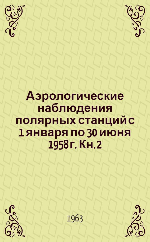 Аэрологические наблюдения полярных станций с 1 января по 30 июня 1958 г. Кн. 2