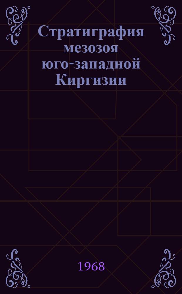 Стратиграфия мезозоя юго-западной Киргизии : Окраинные части Ферган. депрессии и сопредельные в ней территории Т. 1-2. Т. 1 : Триас, юра