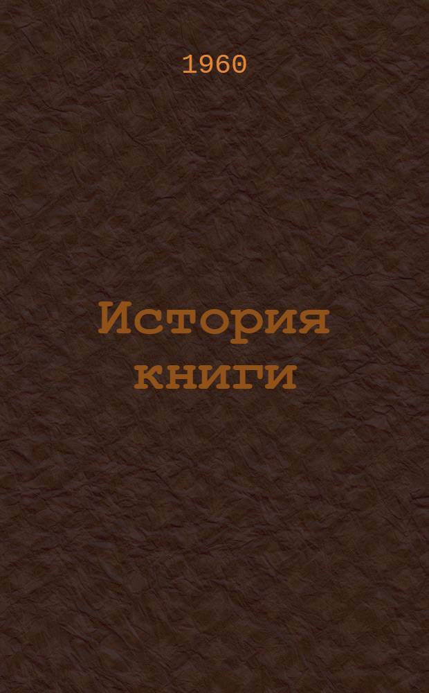 История книги : Учеб. пособие Для библ. ин-тов [В 2 ч.] Ч. 1-2. Ч. 1 : Книга в России до 1917 г.