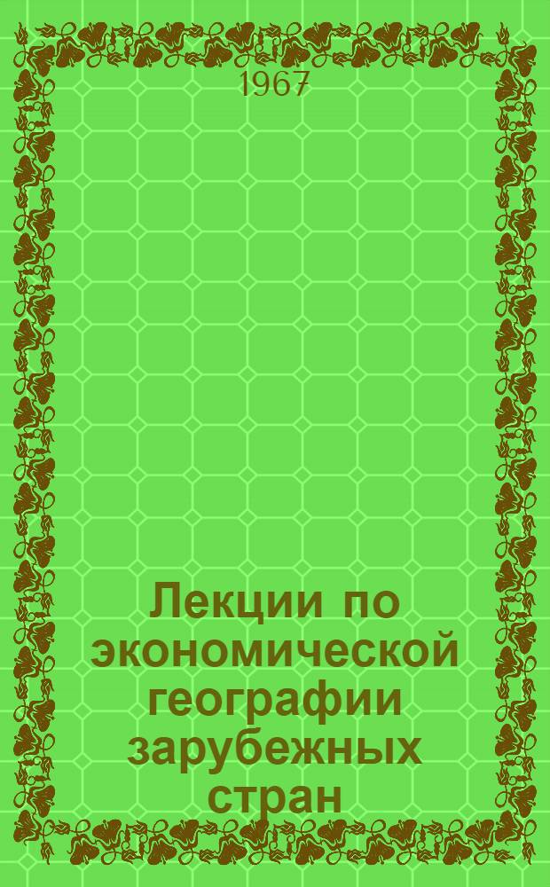 Лекции по экономической географии зарубежных стран : Для экон. вузов и фак. : Ч. 1-