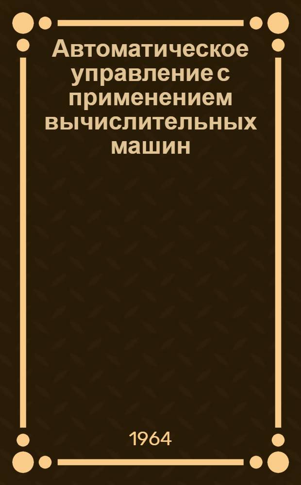Автоматическое управление с применением вычислительных машин : [Учеб. пособие] Ч. 1-. Ч. 1 : Вопросы теории