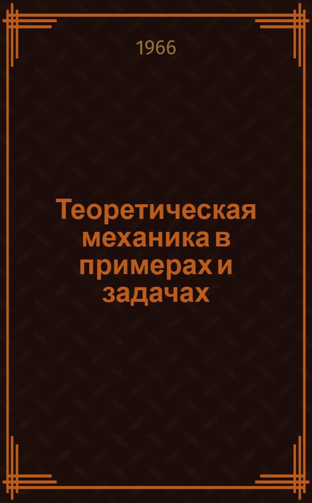 Теоретическая механика в примерах и задачах : [Учеб. пособие для заоч. и вечерних втузов В 2 т.]. Т. 1 : Статика и кинематика