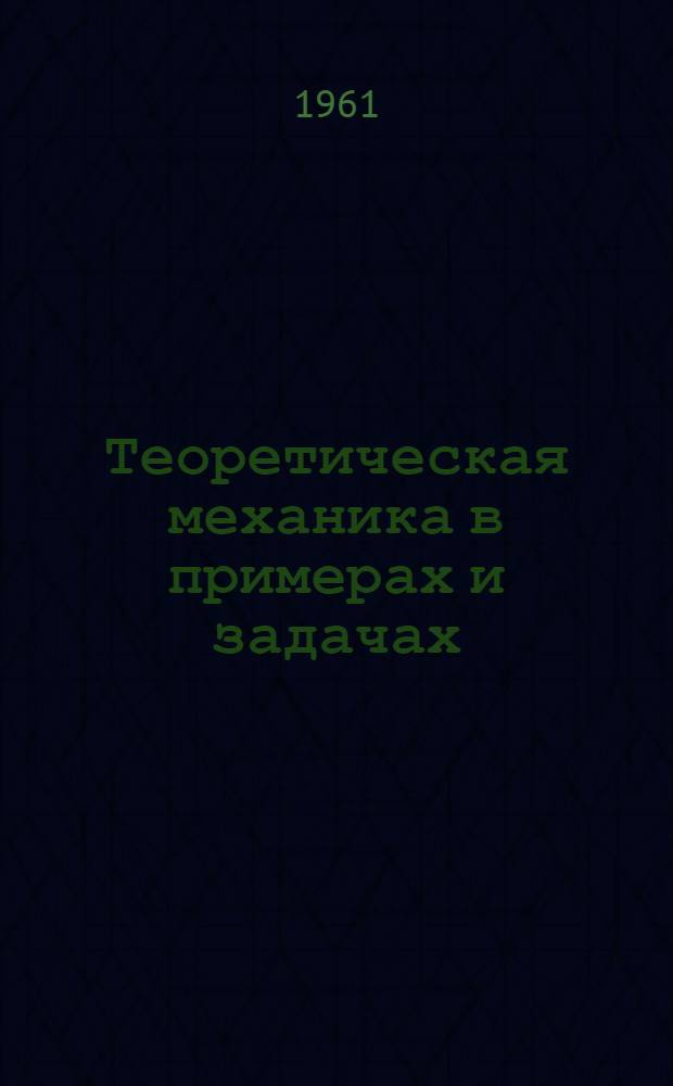 Теоретическая механика в примерах и задачах : [Учеб. пособие для заоч. и вечерних втузов]. Т. 2 : Динамика