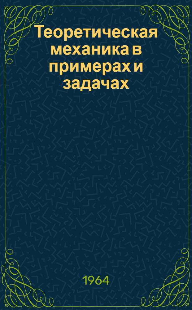 Теоретическая механика в примерах и задачах : [Учеб. пособие для заоч. и вечерних втузов]. Т. 2 : Динамика