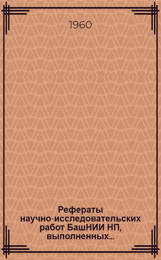 Рефераты научно-исследовательских работ БашНИИ НП, выполненных...
