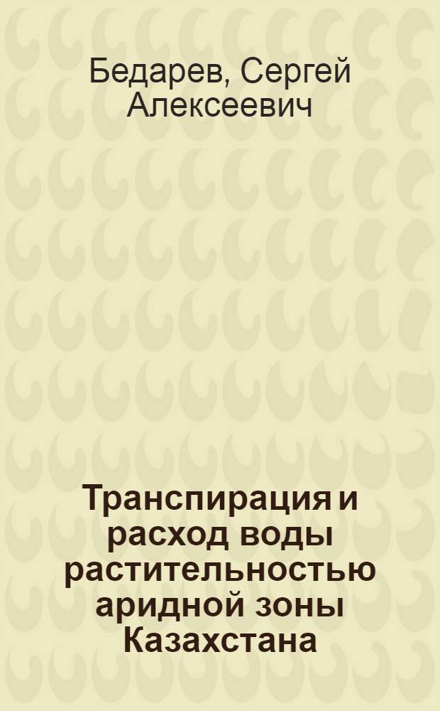 Транспирация и расход воды растительностью аридной зоны Казахстана : Ч. 1-