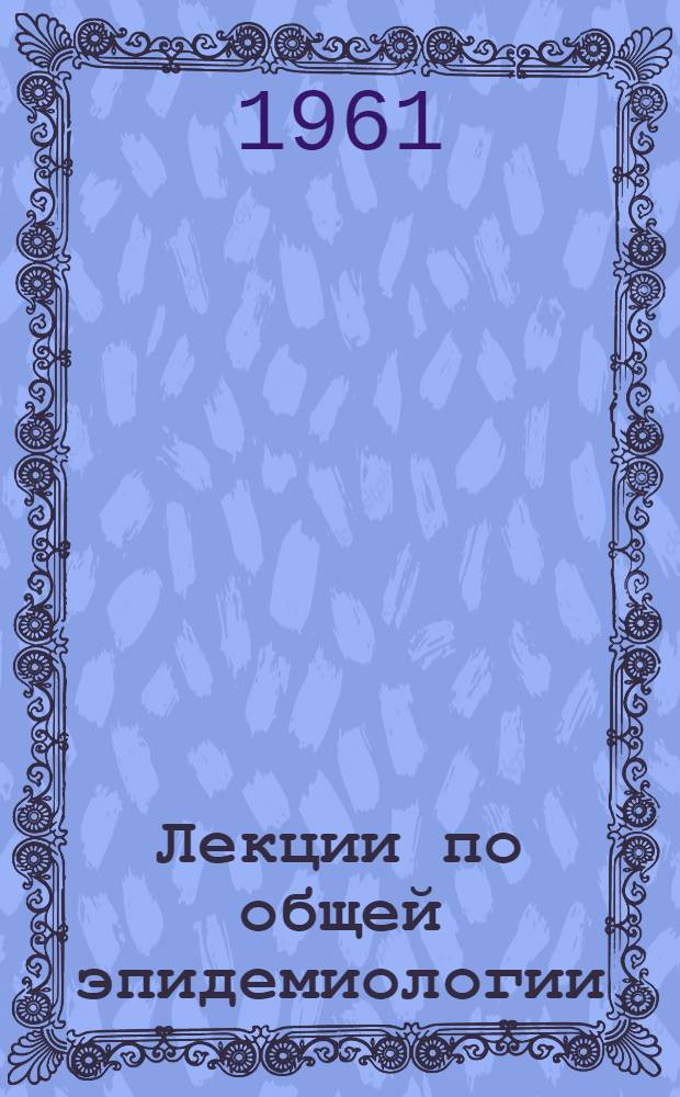 Лекции по общей эпидемиологии : Лекция 1-