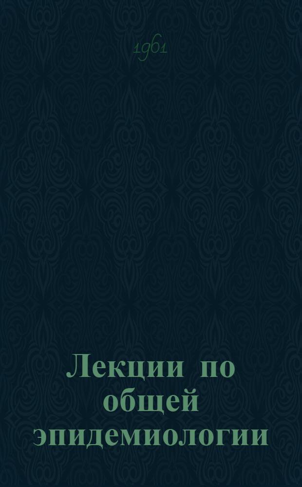 Лекции по общей эпидемиологии : Лекция 1-. Лекция 6