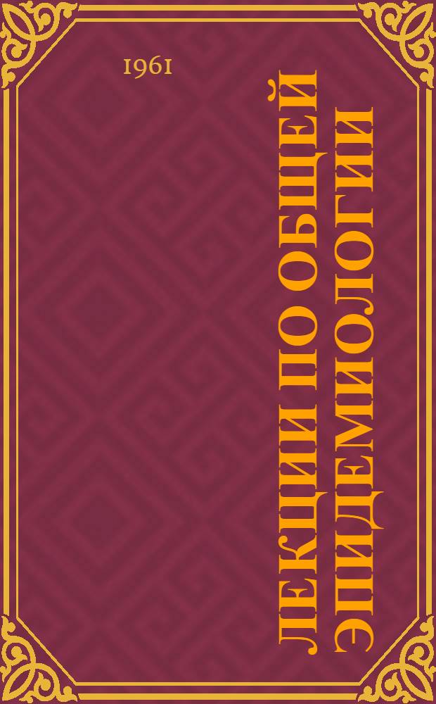Лекции по общей эпидемиологии : Лекция 1-. Лекция 10
