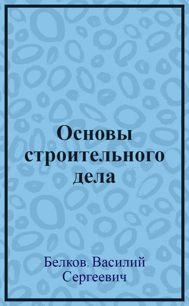 Основы строительного дела : (Конспект краткого курса) : Для студентов заоч. и других фак. металлург., технол., хим.-технол. и мех. специальностей : Ч. 1-