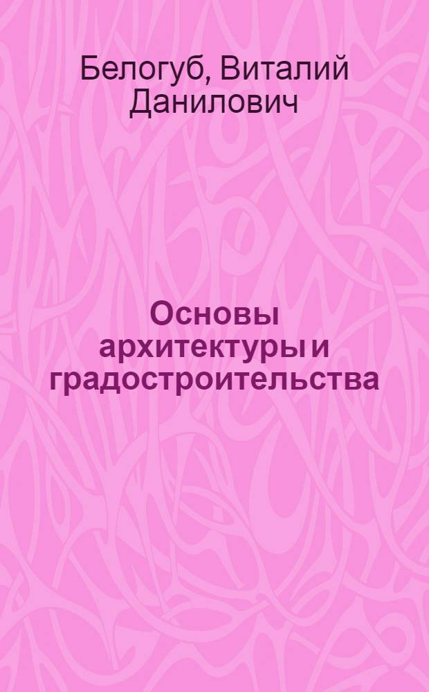 Основы архитектуры и градостроительства : (Конспект лекций для студентов специальности "Светотехника и источники света") : В 2 ч. : Ч. 1-2