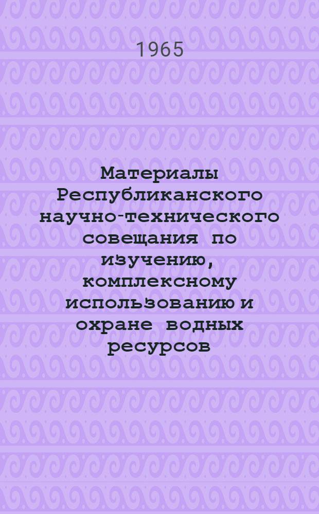 Материалы Республиканского научно-технического совещания по изучению, комплексному использованию и охране водных ресурсов. (25-28 мая 1965 г.) : [В 6 вып. Вып.] 1-. [Вып.] 5 : Водоснабжение и водоотведение