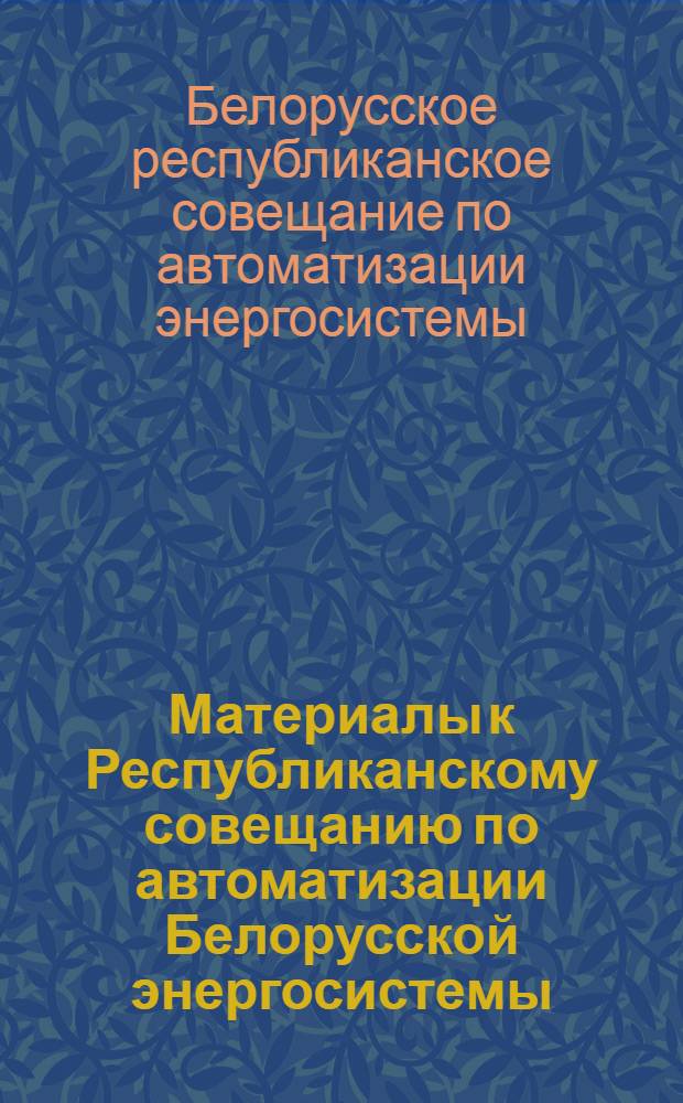 Материалы к Республиканскому совещанию по автоматизации Белорусской энергосистемы. 29 ноября - 2 декабря 1960 г. : Вып. 1-