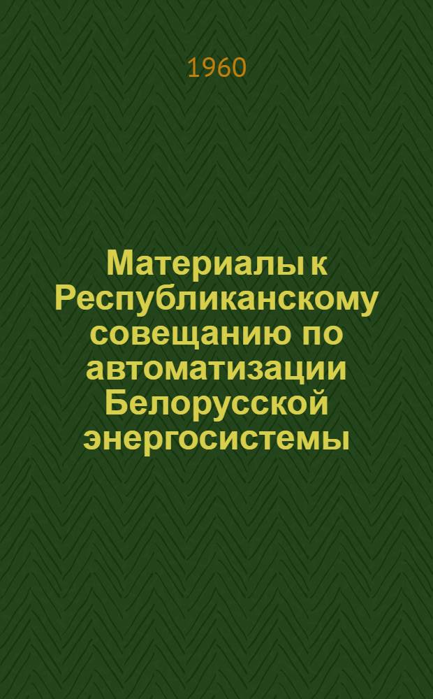 Материалы к Республиканскому совещанию по автоматизации Белорусской энергосистемы. 29 ноября - 2 декабря 1960 г : Вып. 1-. Вып. 2