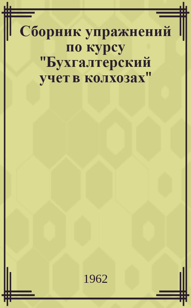 Сборник упражнений по курсу "Бухгалтерский учет в колхозах" : Для групп подготовки бухгалтеров и счетоводов колхозов