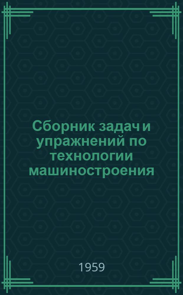 Сборник задач и упражнений по технологии машиностроения : Ч. 1-