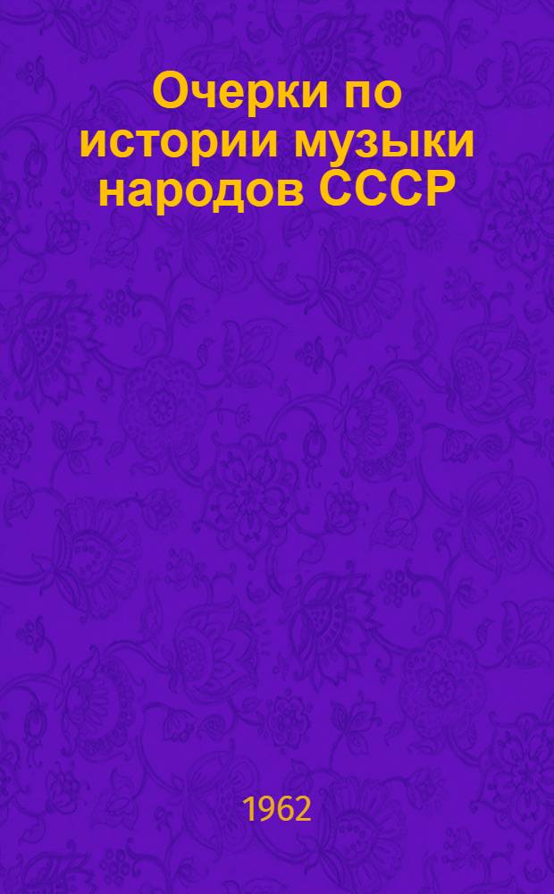 Очерки по истории музыки народов СССР : [Учеб. пособие для консерваторий В 3 вып.] Вып. 1-. Вып. 1 : Музыкальная культура Киргизии, Казахстана, Туркмении, Таджикистана и Узбекистана