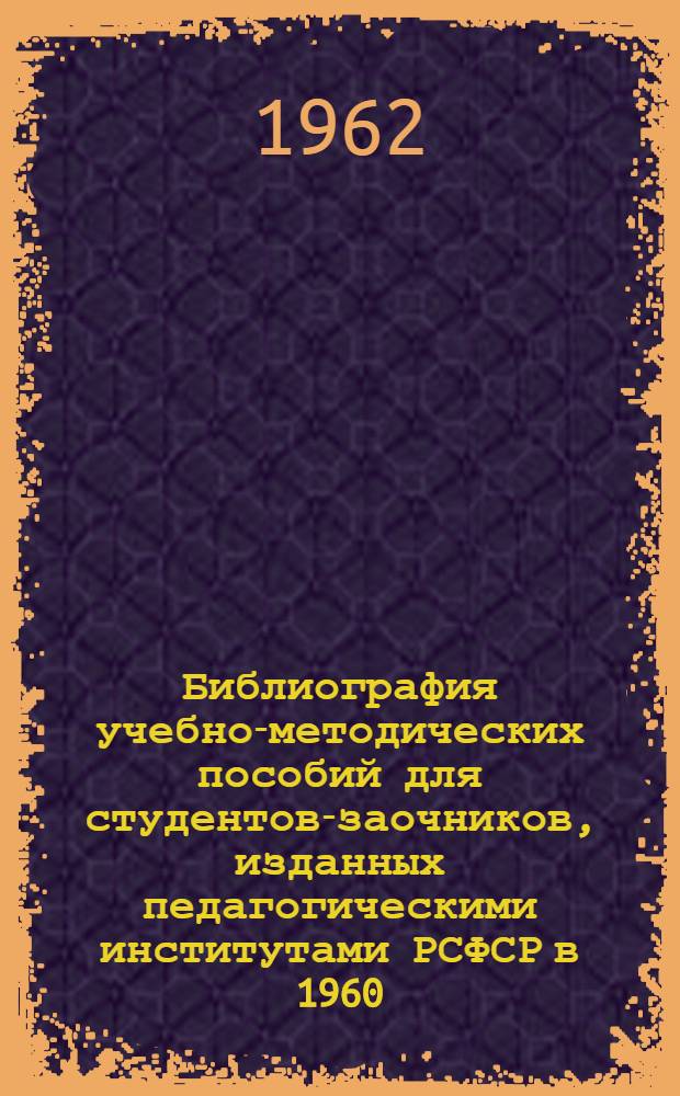 Библиография учебно-методических пособий для студентов-заочников, изданных педагогическими институтами РСФСР в 1960/1961 гг. Вып. 2