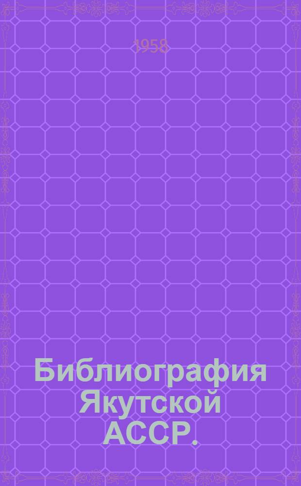 Библиография Якутской АССР. (1931-1955) : В 2 т. : Т. 1-