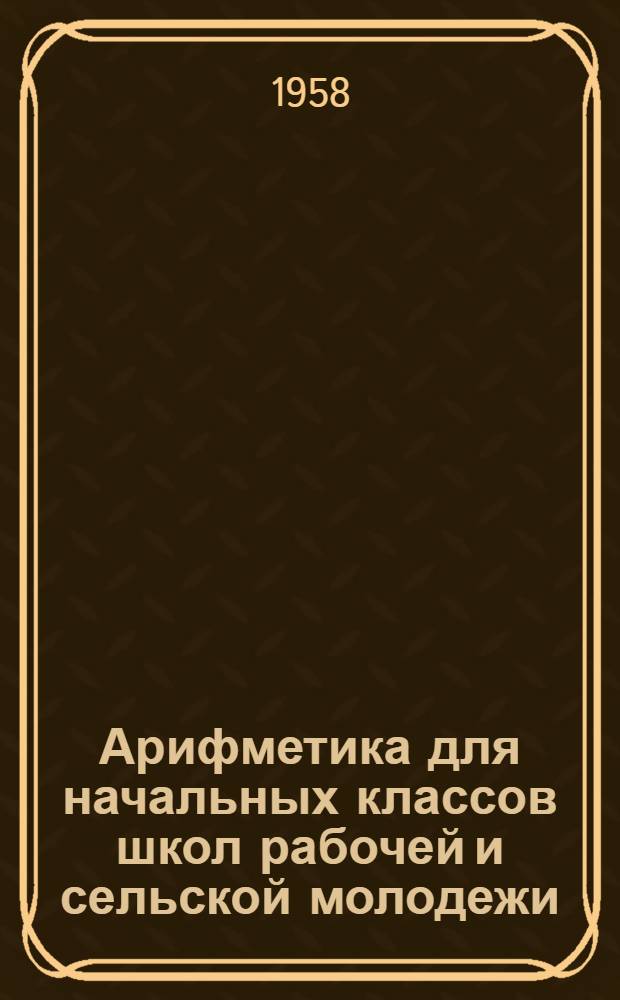 Арифметика для начальных классов школ рабочей и сельской молодежи : Ч. 1. Ч. 2