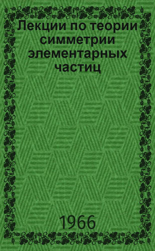 Лекции по теории симметрии элементарных частиц : (Конспект лекций) : Ч. 1-