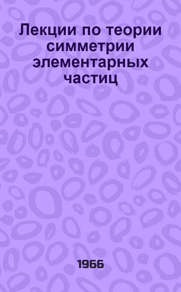 Лекции по теории симметрии элементарных частиц : (Конспект лекций) Ч. 1-. Ч. 2