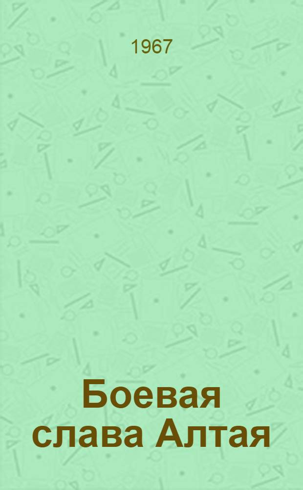 Боевая слава Алтая : [Очерки]. Кн. 1