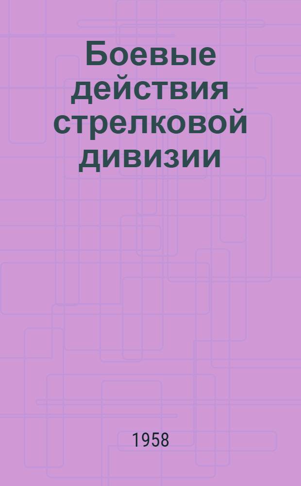 Боевые действия стрелковой дивизии : (Сборник тактич. примеров из Великой Отеч. войны)