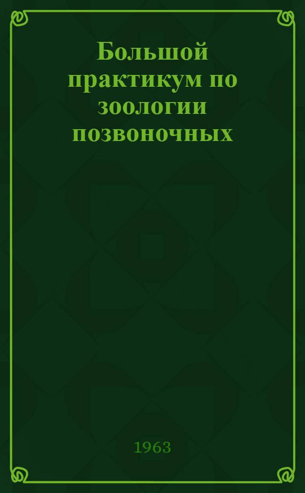 Большой практикум по зоологии позвоночных : Анатомическая часть : Метод. руководство для биол. фак. гос. ун-тов