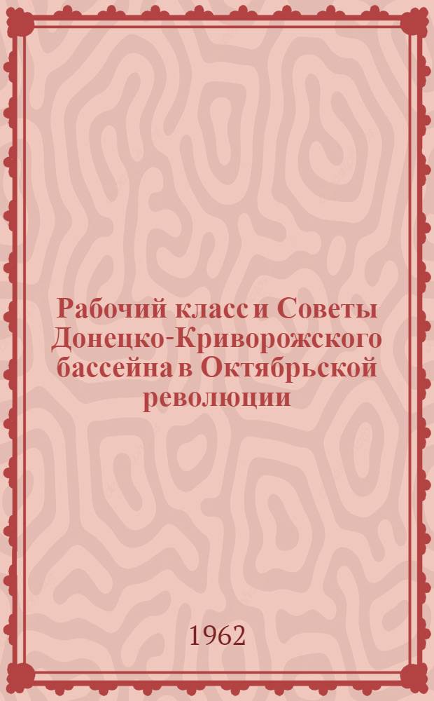 Рабочий класс и Советы Донецко-Криворожского бассейна в Октябрьской революции : Ч. 1-. Ч. 1