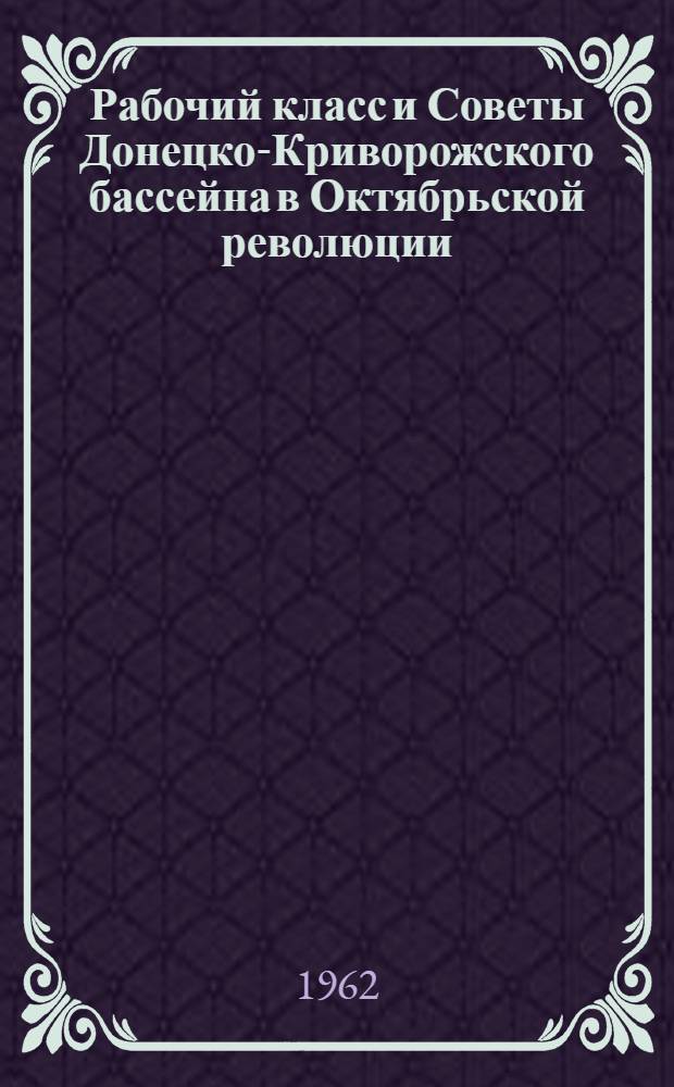 Рабочий класс и Советы Донецко-Криворожского бассейна в Октябрьской революции : Ч. 1-. Ч. 2