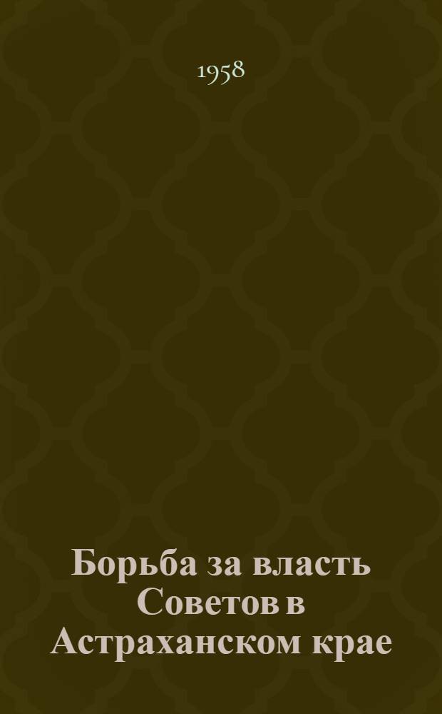 Борьба за власть Советов в Астраханском крае (1917-1920 гг.) : Документы и материалы