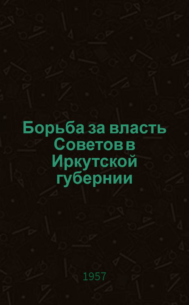 Борьба за власть Советов в Иркутской губернии : Сборник документов