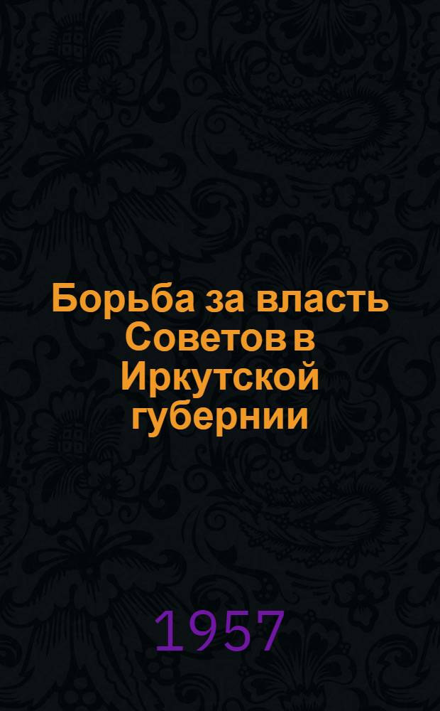 Борьба за власть Советов в Иркутской губернии : Сборник документов. [Сб. 1]