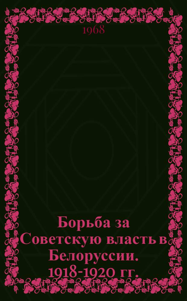 Борьба за Советскую власть в Белоруссии .1918-1920 гг. : Сборник документов и материалов : В 2 т. : Т. 1-2